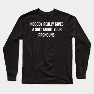 Nobody Really Gives A Shit About Your Pronouns Funny Long Sleeve T-Shirt